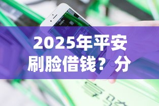 2025年平安刷脸借钱？分享五个微信有什么贷款平台