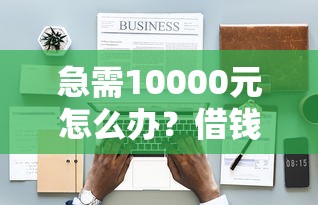 急需10000元怎么办?借钱1000不看征信试试这8个无门槛平台 急需10000元怎么办?借钱1000不看征信试试这8个无门槛平台