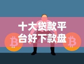 十大贷款平台好下款盘点，解决新浪有借通不过的问题