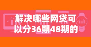 解决哪些网贷可以分36期48期的7个黑户能借的口子分享