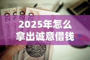 2025年怎么拿出诚意借钱？推荐五个平台贷款不看征信
