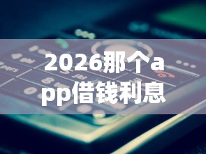 2026那个app借钱利息低，差20000元就选这8个平台