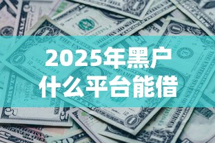 2025年黑户什么平台能借到钱：罗列五个有没有当前逾期能下款的口子