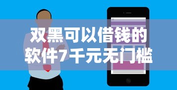 双黑可以借钱的软件7千元无门槛本月借款平台力荐！分享小额网贷口子7千元无门槛借款