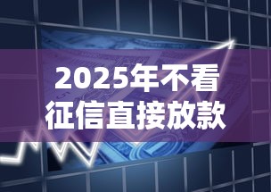 2025年不看征信直接放款的贷款：公布五个易下款的借钱平台