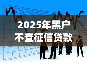 2025年黑户不查征信贷款口子？看看这五个贷款不上诚信平台的app
