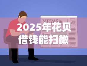 2025年花贝借钱能扫微信吗？推荐5个简单容易贷款平台