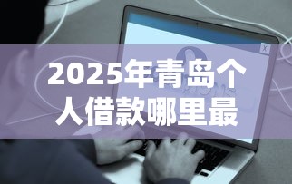 2025年青岛个人借款哪里最快到账？公布5个信誉好的网贷平台