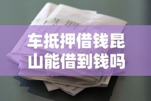 车抵押借钱昆山能借到钱吗？2千元无门槛借款7个平台推荐