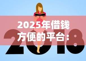 2025年借钱方便的平台：整合5个贷款平台额度高