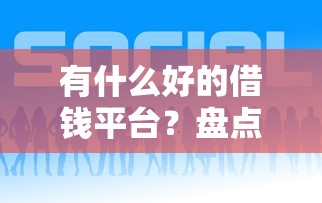 有什么好的借钱平台？盘点5个哪些网贷平台正规给你参考