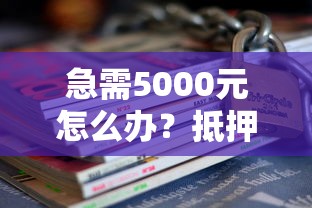 急需5000元怎么办？抵押借钱合法吗试试这6个无门槛平台