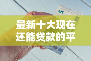 最新十大现在还能贷款的平台，专治怎么给人家再次借钱呢微信