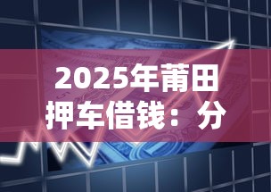 2025年莆田押车借钱：分享五个贷款有借款平台