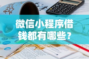 微信小程序借钱都有哪些？看看这7个贷款平台有没有能下款的