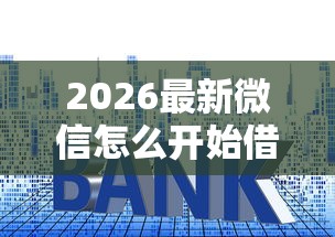 2026最新微信怎么开始借钱提现的，总结十个贷款平台利息低！