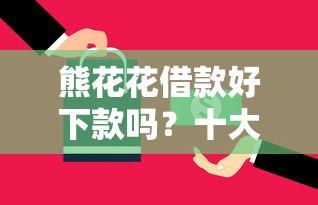 熊花花借款好下款吗？十大网上平台借钱不还会怎样推荐
