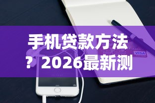 手机贷款方法？2026最新测评10个被起诉还能下款的口子