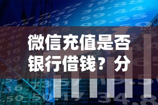 微信充值是否银行借钱？分享5个类似高炮口子的平台