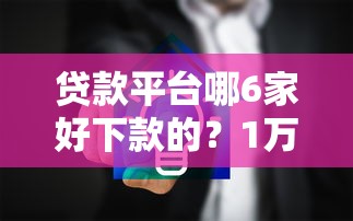 贷款平台哪6家好下款的？1万元无门槛借款平台推荐，8个那些平台好借钱盘点