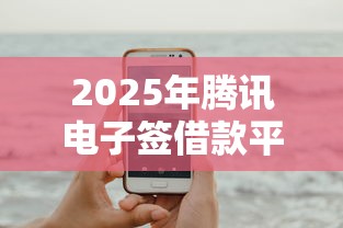 2025年腾讯电子签借款平台：试试这5个轻松贷10万的口子