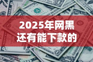2025年网黑还有能下款的口子吗，分享5个17岁借钱平台