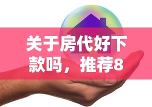 关于房代好下款吗，推荐8个征信黑了平台能借到钱给你