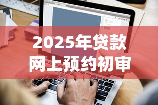 2025年贷款网上预约初审好长时间能完成，公布五个黑户平台最容易借到钱