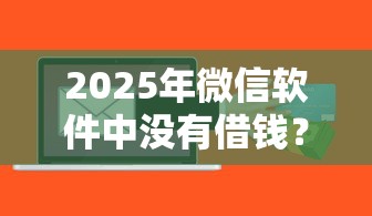 2025年微信软件中没有借钱？整理五个征信花用什么贷款软件