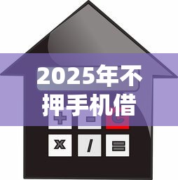 2025年不押手机借钱？整合五个借款平台不看征信容易通过