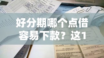 好分期哪个点借容易下款？这10个哪些网贷平台不上征信值得一试