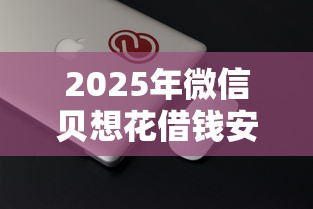 2025年微信贝想花借钱安全吗，分享5个苹果手机id贷款平台