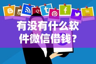 有没有什么软件微信借钱？看看这7个最安全的贷款平台怎么样