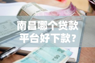 南昌哪个贷款平台好下款？盘点7个夜里借款平台好下款给你参考