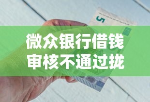 微众银行借钱审核不通过拢共有哪些选择？6个网贷平台通过率高详解