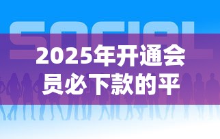 2025年开通会员必下款的平台有哪些？梳理五个正规好下款的网贷平台