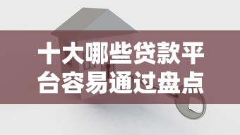 十大哪些贷款平台容易通过盘点，解决微信别人借钱删了怎么办的问题