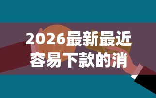 2026最新最近容易下款的消费金融，总结十个黑户营业执照贷款app口子！
