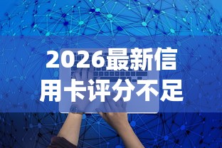 2026最新信用卡评分不足通不过（支持支付宝），7个芝麻分负面借款的app无私分享