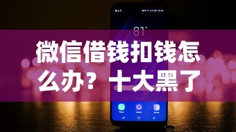 微信借钱扣钱怎么办？十大黑了也可以放款的平台推荐