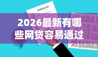 2026最新有哪些网贷容易通过审批，总结十个比较好贷款的平台！