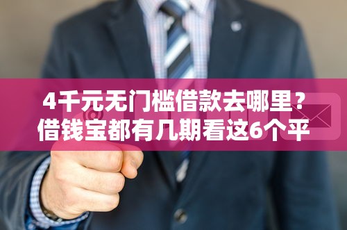 4千元无门槛借款去哪里？借钱宝都有几期看这6个平台