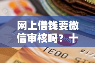 网上借钱要微信审核吗？十个逾期也不怕的为借款平台借钱不通过