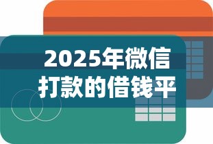 2025年微信打款的借钱平台？罗列5个网贷容易下款的平台