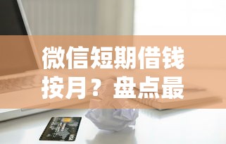 微信短期借钱按月?盘点最新6个苹果手机贷款平台 微信短期借钱按月?盘点最新6个苹果手机贷款平台
