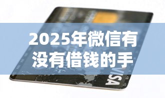 2025年微信有没有借钱的手机号：公布五个2025黑户逾期百分百能下款的口子