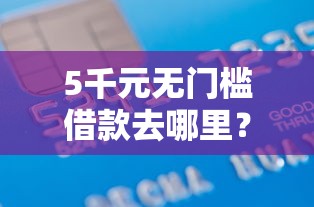 5千元无门槛借款去哪里?不查征信秒过的APP看这5个平台 5千元无门槛借款去哪里?不查征信秒过的APP看这5个平台