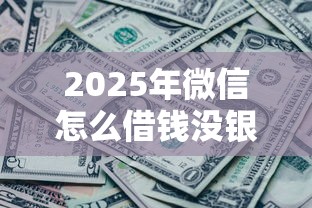 2025年微信怎么借钱没银行卡，看看这5个黑了也可以放款的平台
