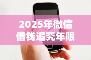 2025年微信借钱追究年限？推荐五个企业贷款平台好