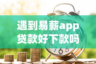 遇到易薪app贷款好下款吗怎么办？或可尝试这8个夜间能秒下款的高炮口子